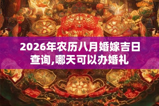 2026年农历八月婚嫁吉日查询,哪天可以办婚礼