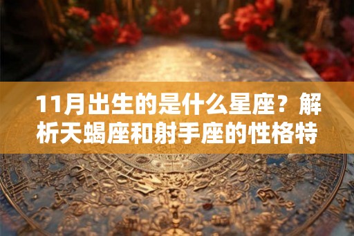 11月出生的是什么星座？解析天蝎座和射手座的性格特点
