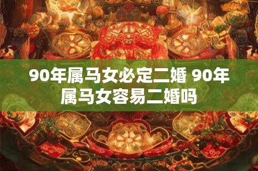 90年属马女必定二婚 90年属马女容易二婚吗