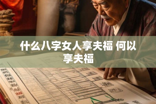 什么八字女人享夫福 何以享夫福