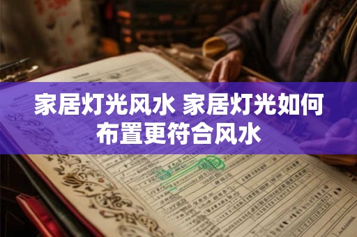 家居灯光风水 家居灯光如何布置更符合风水 家居灯光风水 家居灯光如何布置更符合风水