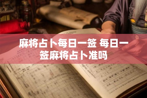麻将占卜每日一签 每日一签麻将占卜准吗 麻将占卜每日一签 每日一签麻将占卜准吗