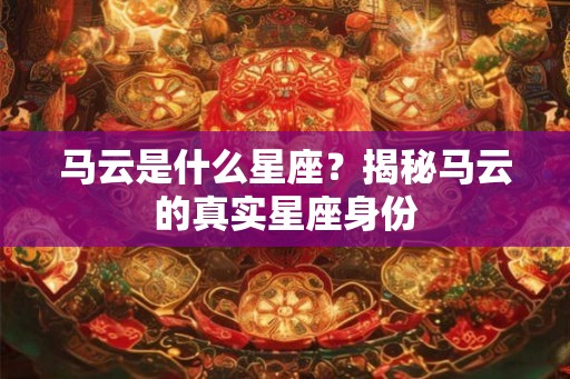 马云是什么星座？揭秘马云的真实星座身份