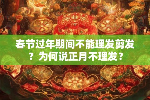 春节过年期间不能理发剪发？为何说正月不理发？