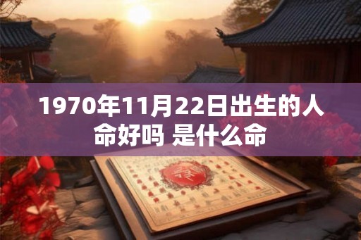1970年11月22日出生的人命好吗 是什么命 1970年11月22日出生的人命好吗 是什么命