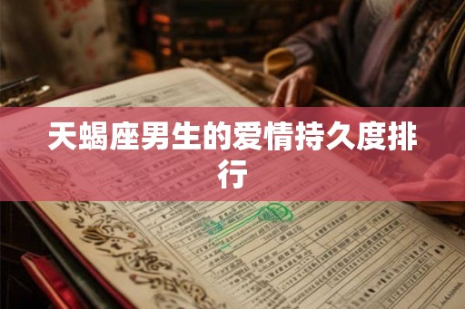 天蝎座男生的爱情持久度排行