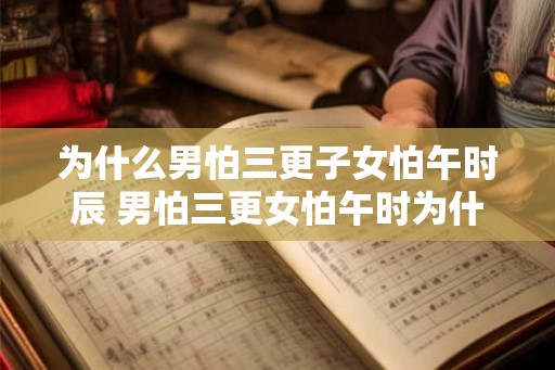 为什么男怕三更子女怕午时辰 男怕三更女怕午时为什么