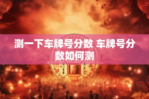 测一下车牌号分数 车牌号分数如何测