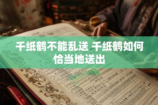 千纸鹤不能乱送 千纸鹤如何恰当地送出