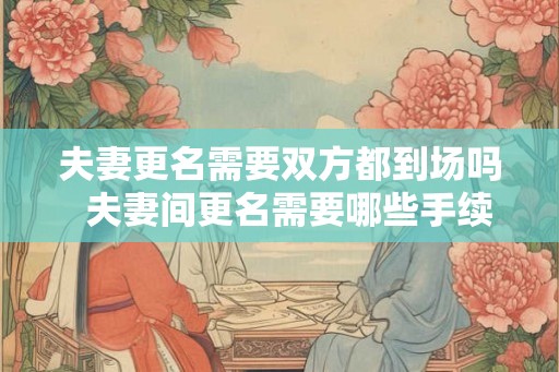 夫妻更名需要双方都到场吗  夫妻间更名需要哪些手续
