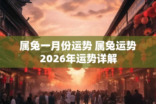 属兔一月份运势 属兔运势2026年运势详解