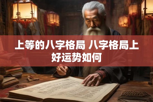 上等的八字格局 八字格局上好运势如何