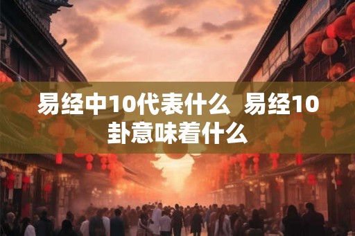 易经中10代表什么  易经10卦意味着什么