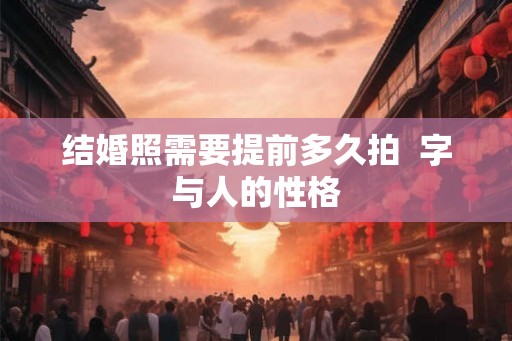 结婚照需要提前多久拍  字与人的性格