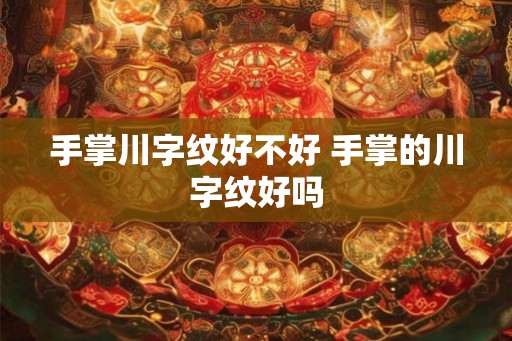 手掌川字纹好不好 手掌的川字纹好吗