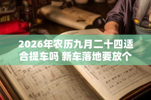 2026年农历九月二十四适合提车吗 新车落地要放个红包放在哪