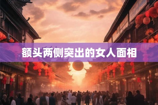 额头两侧突出的女人面相 额头两侧突出的女人面相