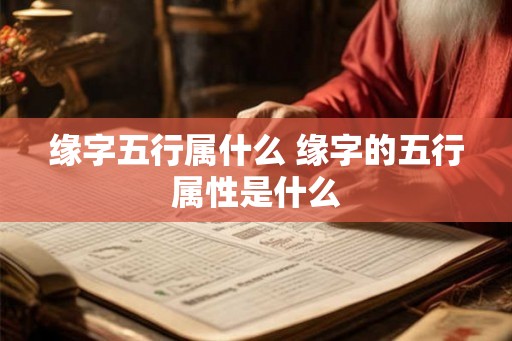 缘字五行属什么 缘字的五行属性是什么