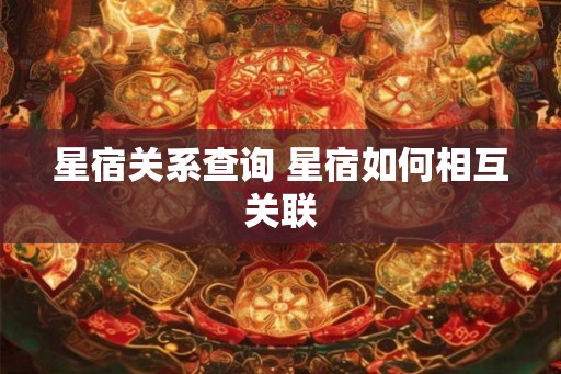 星宿关系查询 星宿如何相互关联