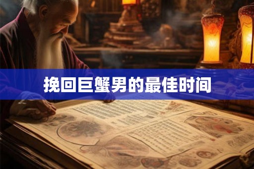 挽回巨蟹男的最佳时间