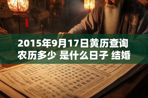 2015年9月17日黄历查询 农历多少 是什么日子 结婚吉时 2015年9月17日黄历查询 农历多少 是什么日子 结婚吉时