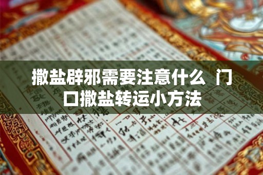 撒盐辟邪需要注意什么 门口撒盐转运小方法 撒盐辟邪需要注意什么 门口撒盐转运小方法