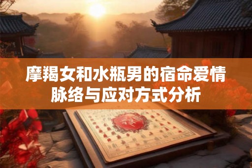 摩羯女和水瓶男的宿命爱情脉络与应对方式分析