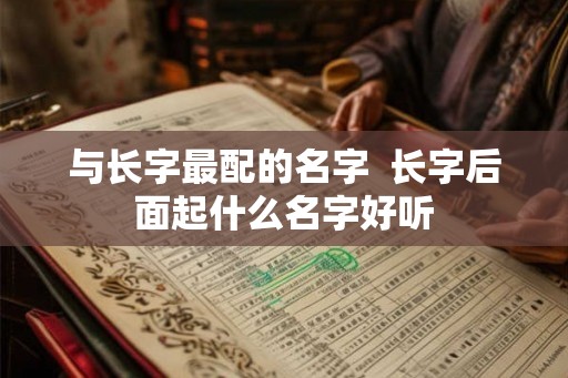 与长字最配的名字  长字后面起什么名字好听