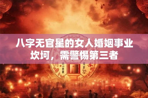八字无官星的女人婚姻事业坎坷,需警惕第三者 八字无官星的女人婚姻事业坎坷,需警惕第三者