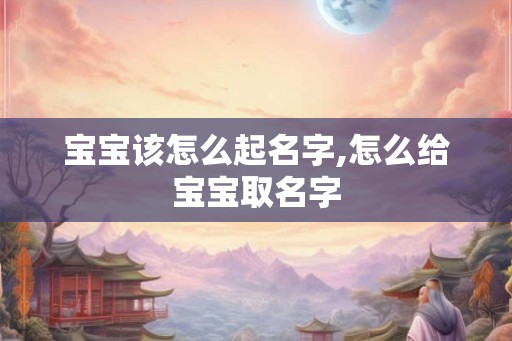 宝宝该怎么起名字,怎么给宝宝取名字