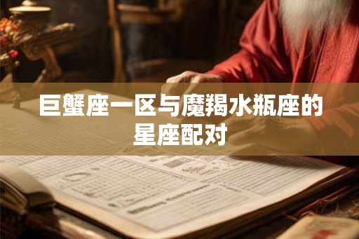 巨蟹座一区与魔羯水瓶座的星座配对