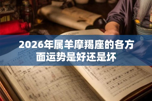 2026年属羊摩羯座的各方面运势是好还是坏