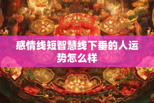 感情线短智慧线下垂的人运势怎么样