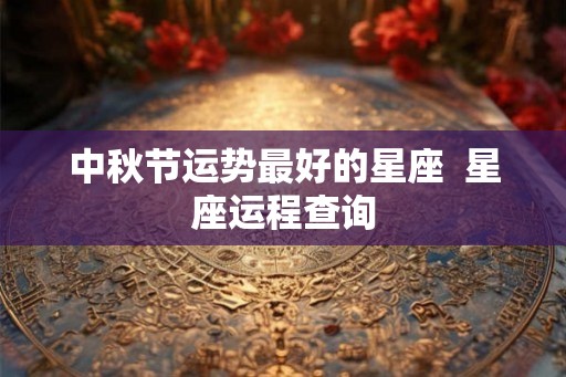 中秋节运势最好的星座  星座运程查询