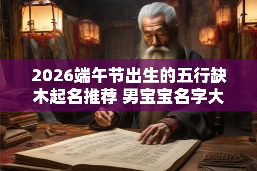 2026端午节出生的五行缺木起名推荐 男宝宝名字大全