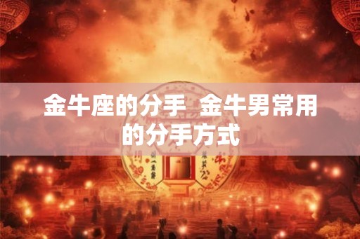 金牛座的分手  金牛男常用的分手方式