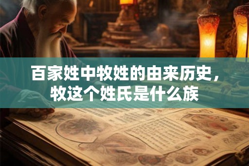 百家姓中牧姓的由来历史，牧这个姓氏是什么族