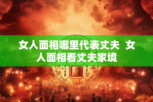 女人面相哪里代表丈夫  女人面相看丈夫家境