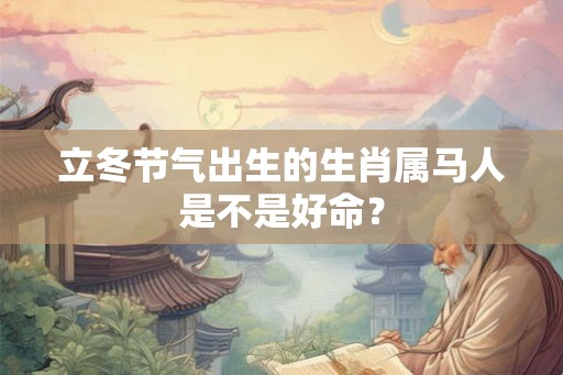 立冬节气出生的生肖属马人是不是好命？