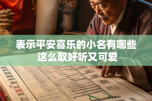 表示平安喜乐的小名有哪些 这么取好听又可爱 表示平安喜乐的小名有哪些 这么取好听又可爱