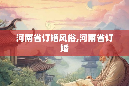 河南省订婚风俗,河南省订婚 河南省订婚风俗,河南省订婚