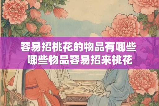 容易招桃花的物品有哪些 哪些物品容易招来桃花