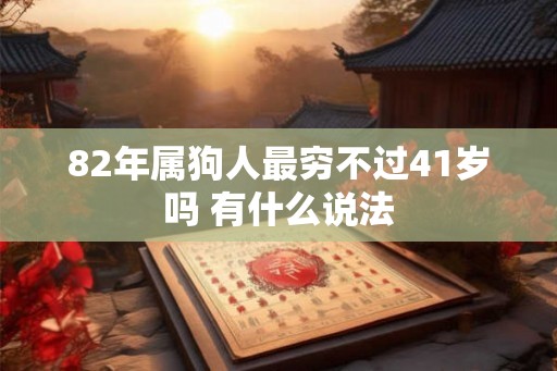 82年属狗人最穷不过41岁吗 有什么说法