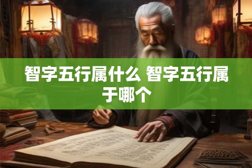 智字五行属什么 智字五行属于哪个
