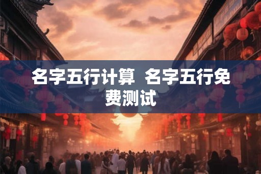 名字五行计算  名字五行免费测试
