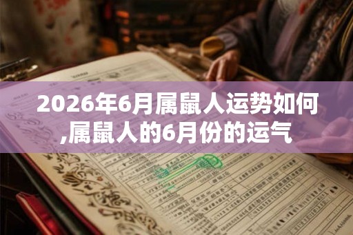 2026年6月属鼠人运势如何,属鼠人的6月份的运气