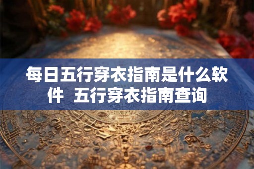每日五行穿衣指南是什么软件  五行穿衣指南查询