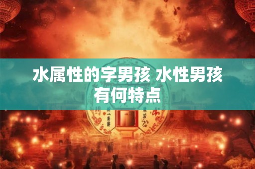 水属性的字男孩 水性男孩有何特点