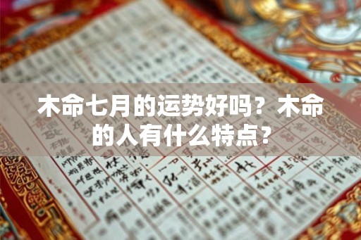 木命七月的运势好吗？木命的人有什么特点？