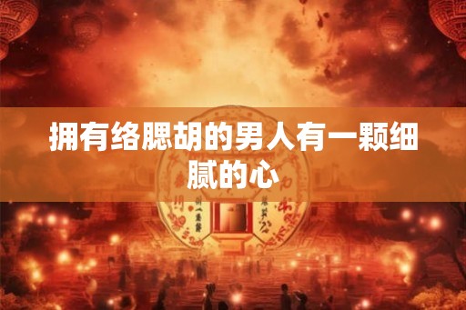 拥有络腮胡的男人有一颗细腻的心